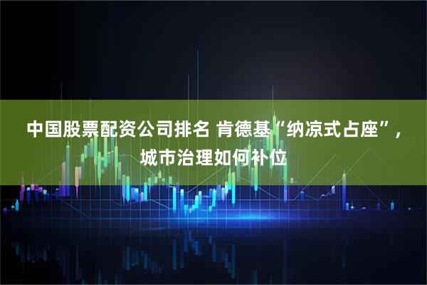 中国股票配资公司排名 肯德基“纳凉式占座”，城市治理如何补位