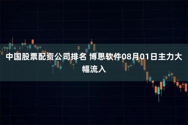 中国股票配资公司排名 博思软件08月01日主力大幅流入