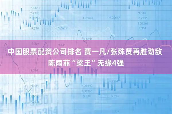 中国股票配资公司排名 贾一凡/张殊贤再胜劲敌 陈雨菲“梁王”无缘4强