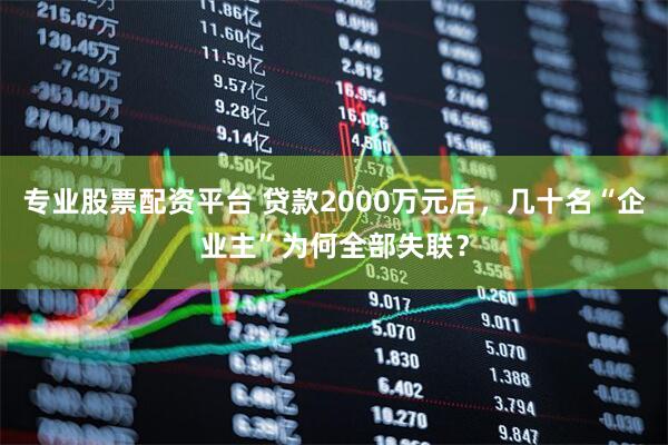 专业股票配资平台 贷款2000万元后，几十名“企业主”为何全部失联？
